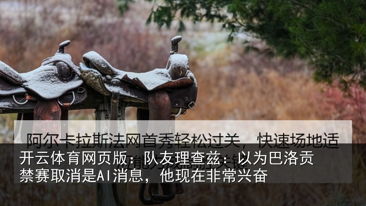 开云体育网页版:队友相关情况禁赛相关情况非常兴奋