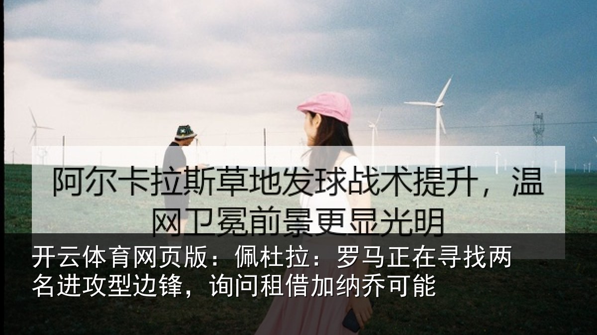 开云体育网页版：佩杜拉：罗马正在寻找两名进攻型边锋，询问租借加纳乔可能
