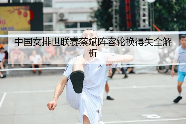 中国女排世联赛蔡斌阵容轮换得失全解析
