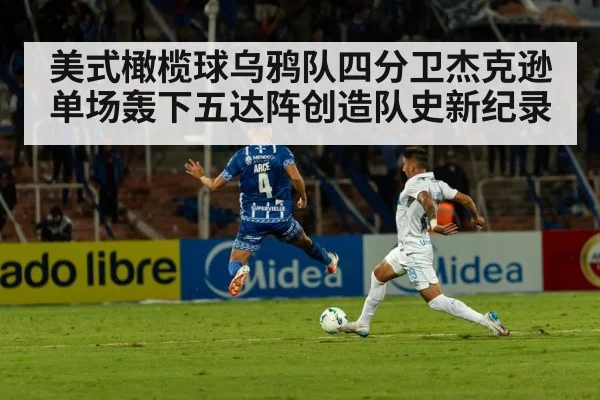 美式橄榄球乌鸦队四分卫杰克逊单场轰下五达阵创造队史新纪录