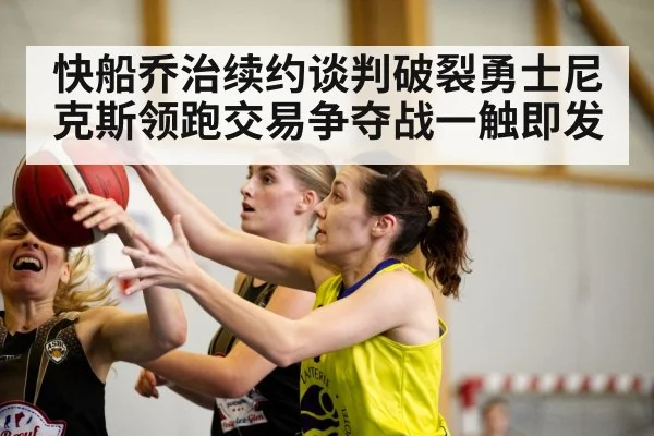 快船乔治续约谈判破裂勇士尼克斯领跑交易争夺战一触即发